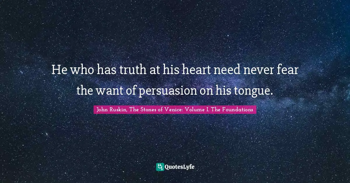 He who has truth at his heart need never fear the want of persuasion on his tongue.