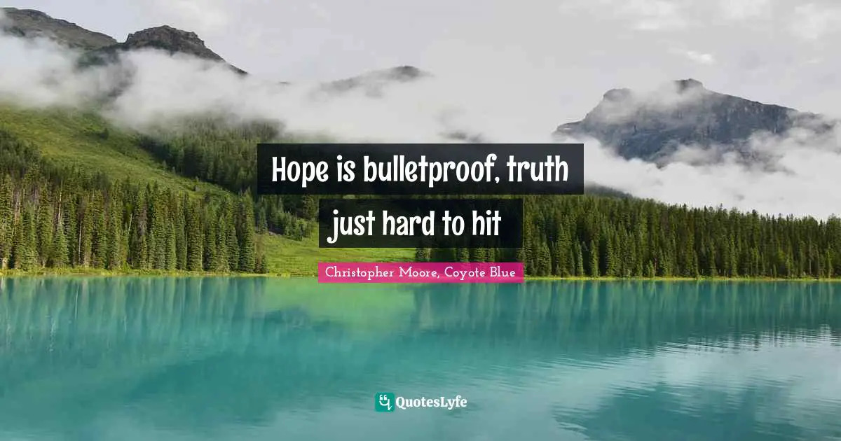 Hope is bulletproof, truth just hard to hit