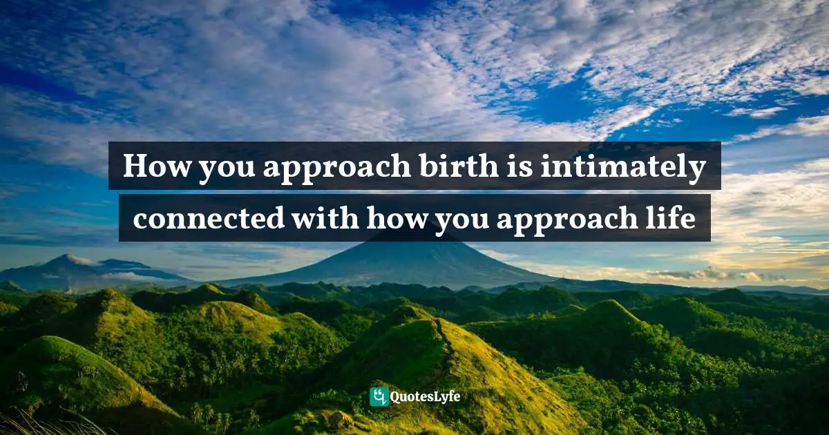 How you approach birth is intimately connected with how you approach life
