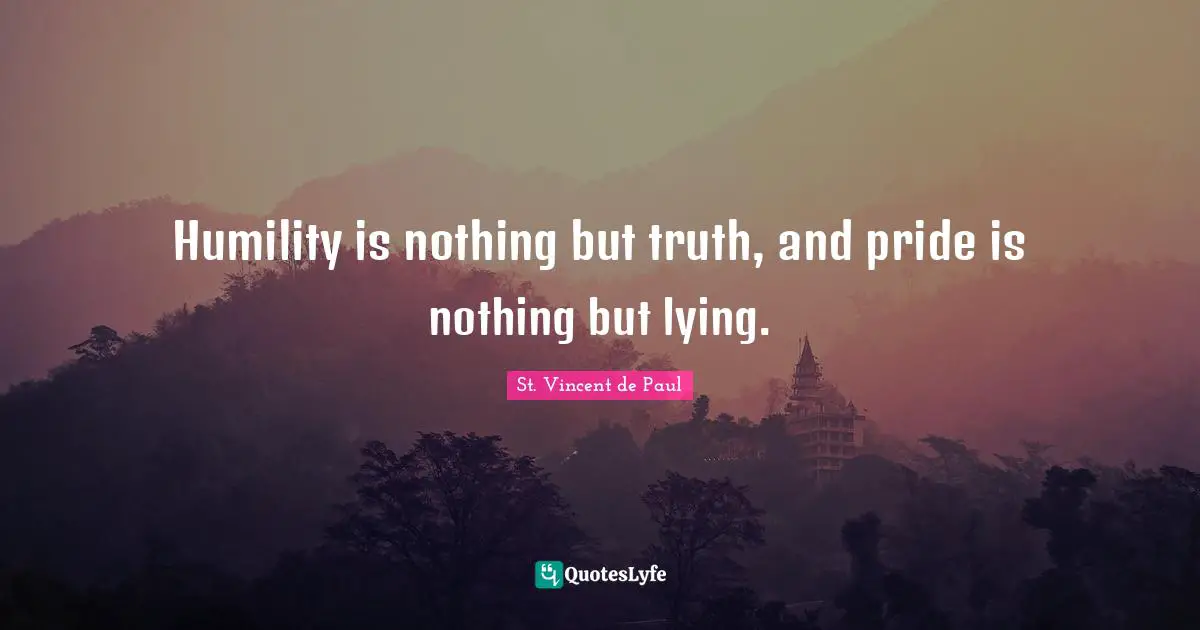 Humility Quotes: "Humility is nothing but truth, and pride is nothing but lying."