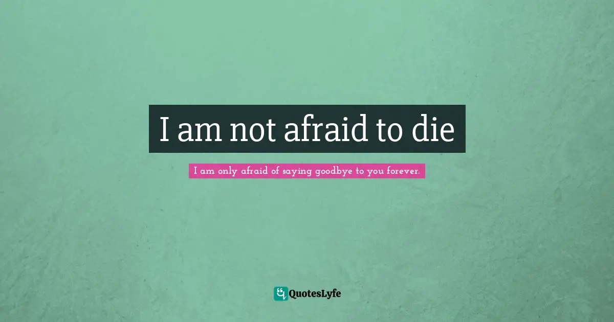 I am not afraid to die