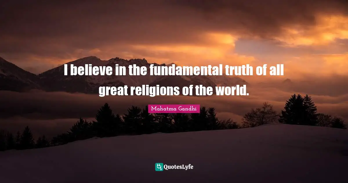I believe in the fundamental truth of all great religions of the world.