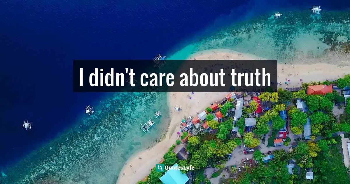 I didn't care about truth