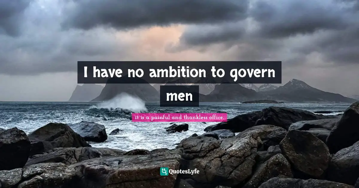 I have no ambition to govern men