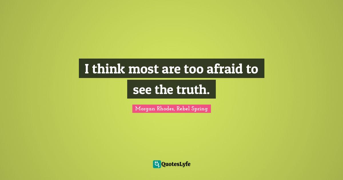 Morgan Rhodes Quotes: "I think most are too afraid to see the truth."