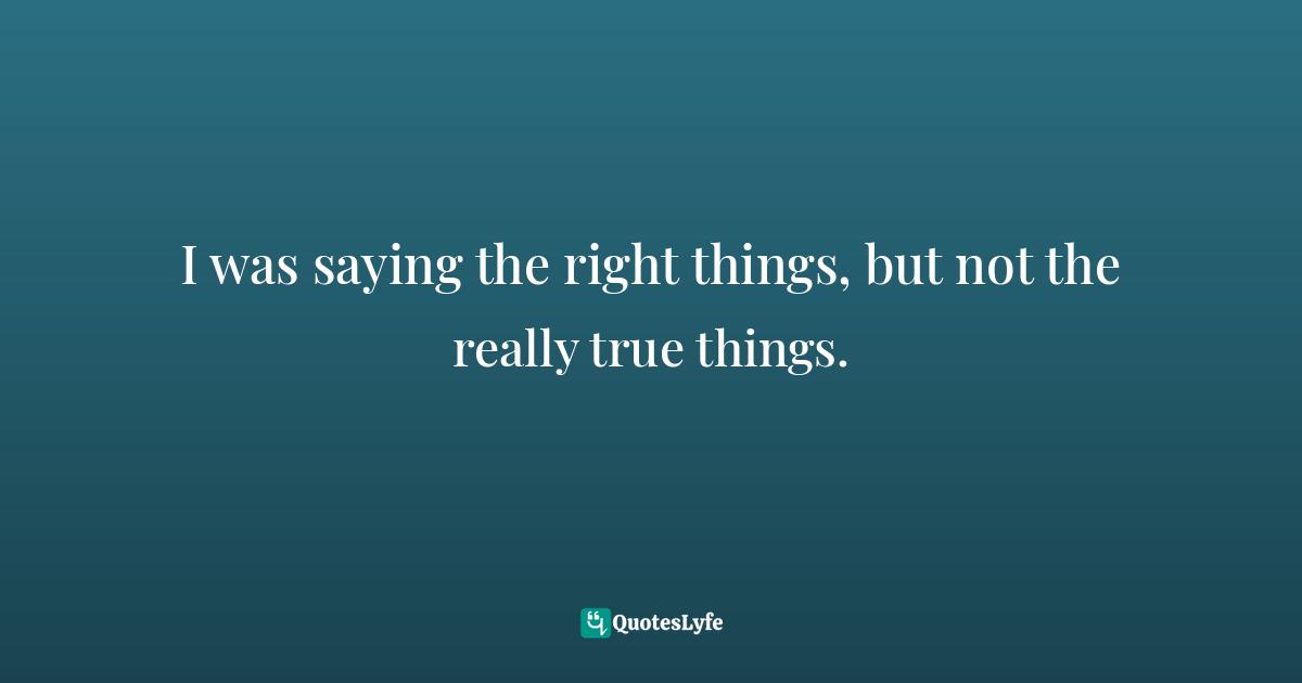 I was saying the right things, but not the really true things.