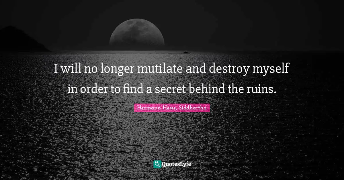 Searching Quotes: "I will no longer mutilate and destroy myself in order to find a secret behind the ruins."