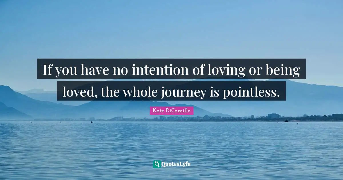 Kate DiCamillo Quotes: "If you have no intention of loving or being loved, the whole journey is pointless."