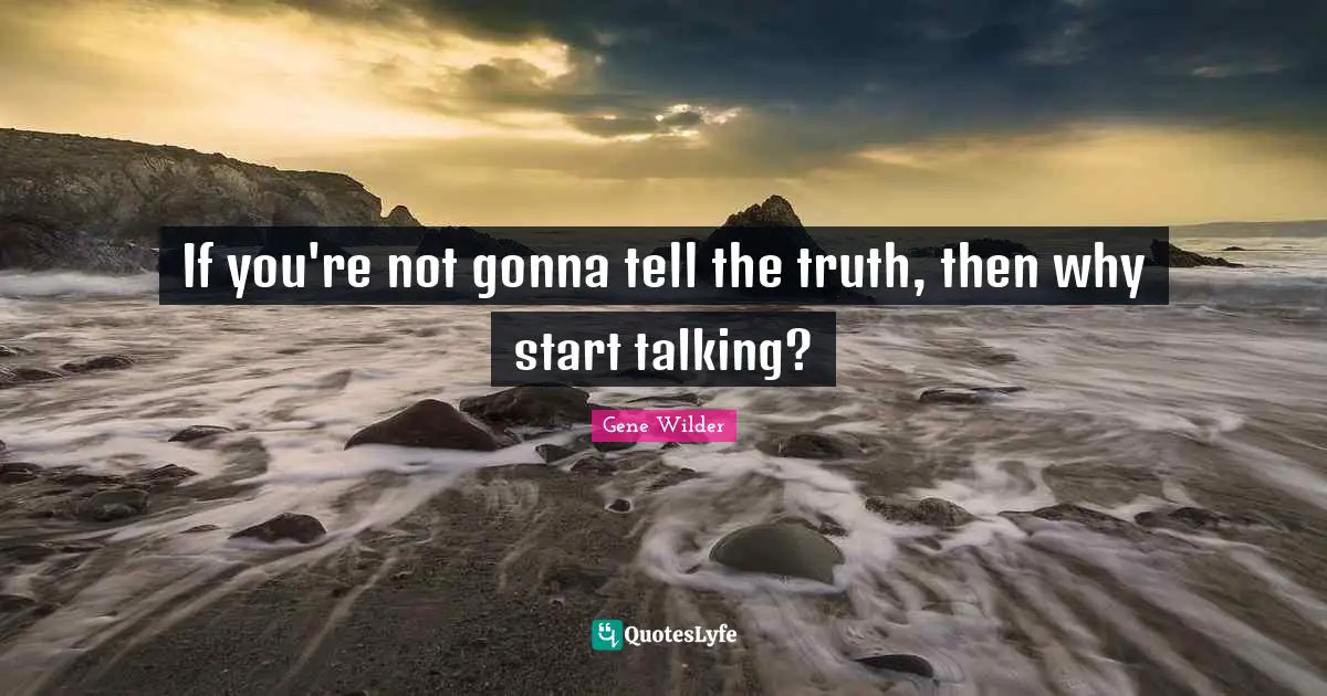 Truth Quotes: "If you're not gonna tell the truth, then why start talking?"