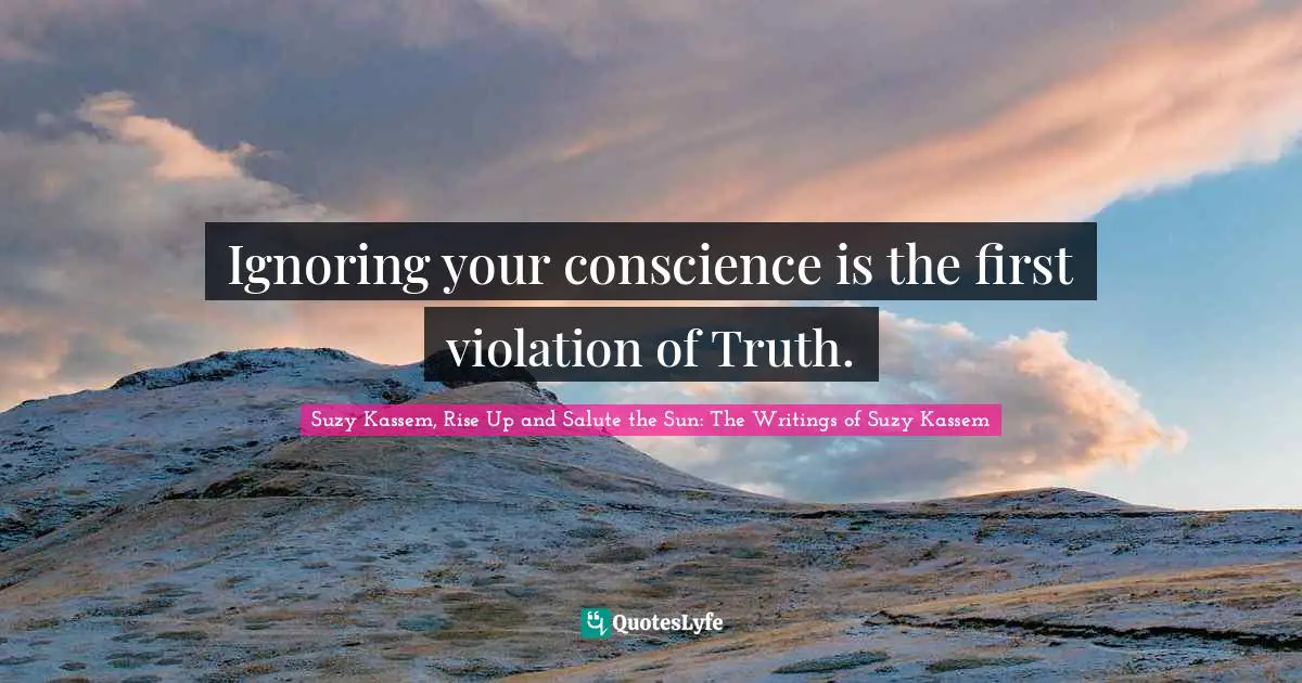 Suzy Kassem Quotes: "Ignoring your conscience is the first violation of Truth."