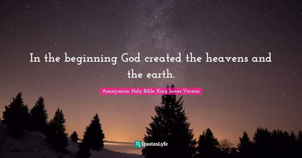 In the beginning God created the heavens and the earth.