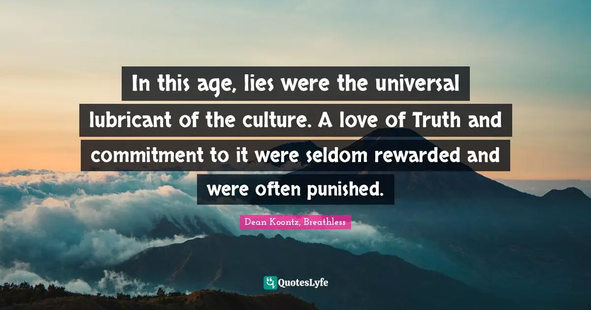 In this age, lies were the universal lubricant of the culture. A love of Truth and commitment to it were seldom rewarded and were often punished.