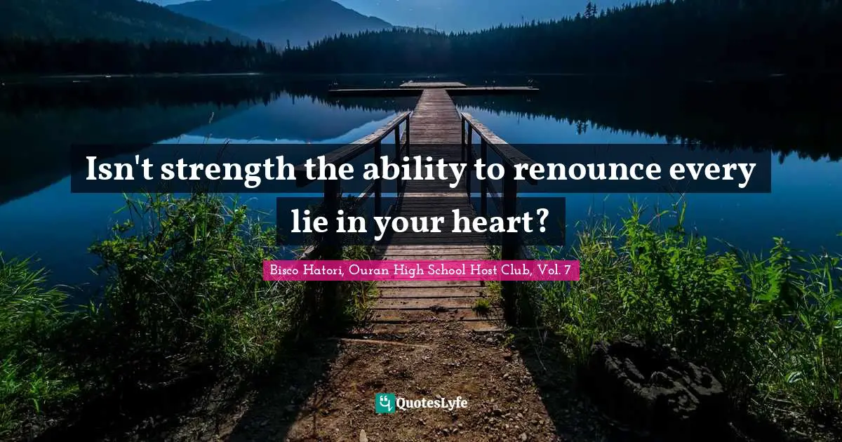 Isn't strength the ability to renounce every lie in your heart?