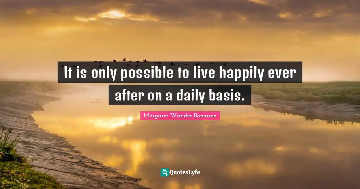 Ever After Quotes: "It is only possible to live happily ever after on a daily basis."
