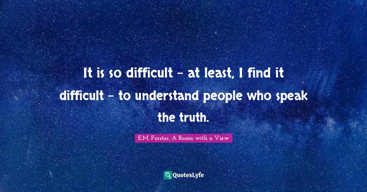 E.M. Forster, A Room With A View Quotes: "It is so difficult - at least, I find it difficult - to understand people who speak the truth."