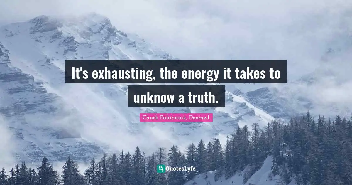 Chuck Palahniuk, Doomed Quotes: It's exhausting, the energy it takes to unknow a truth.