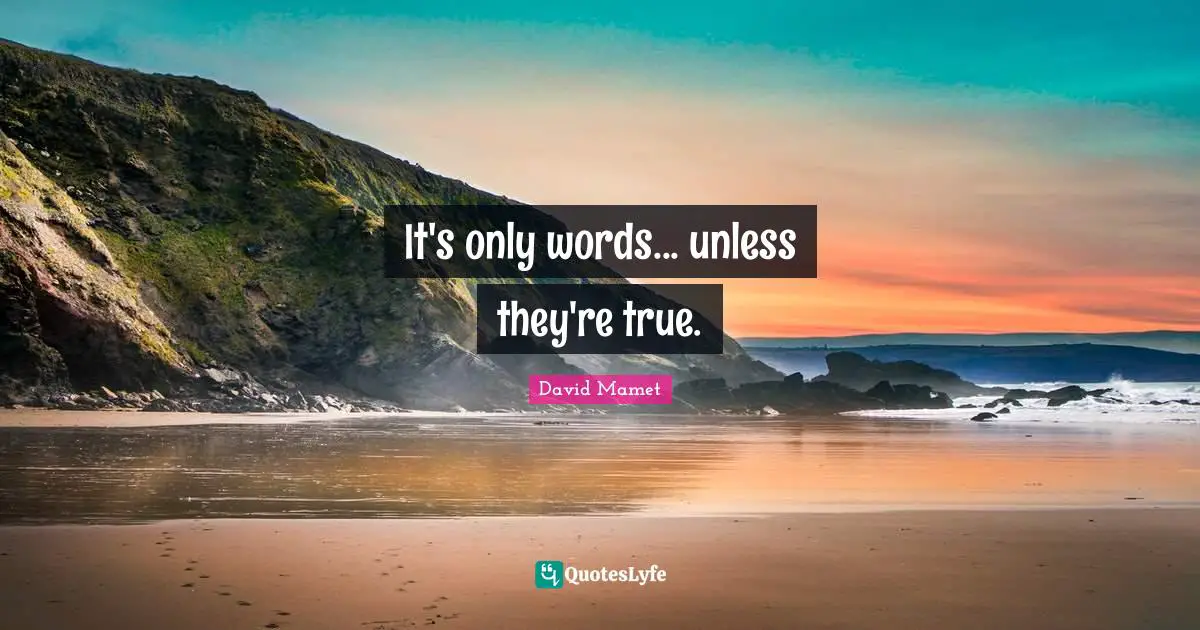 It's only words... unless they're true.