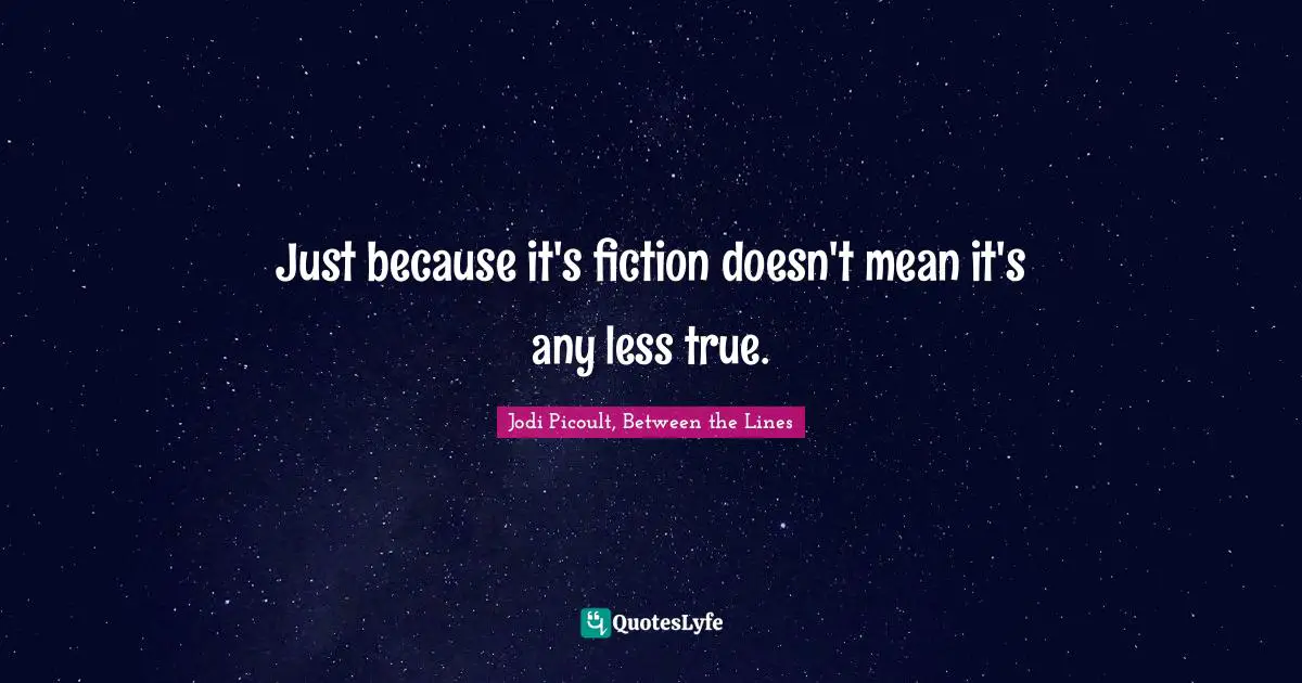 Just because it's fiction doesn't mean it's any less true.