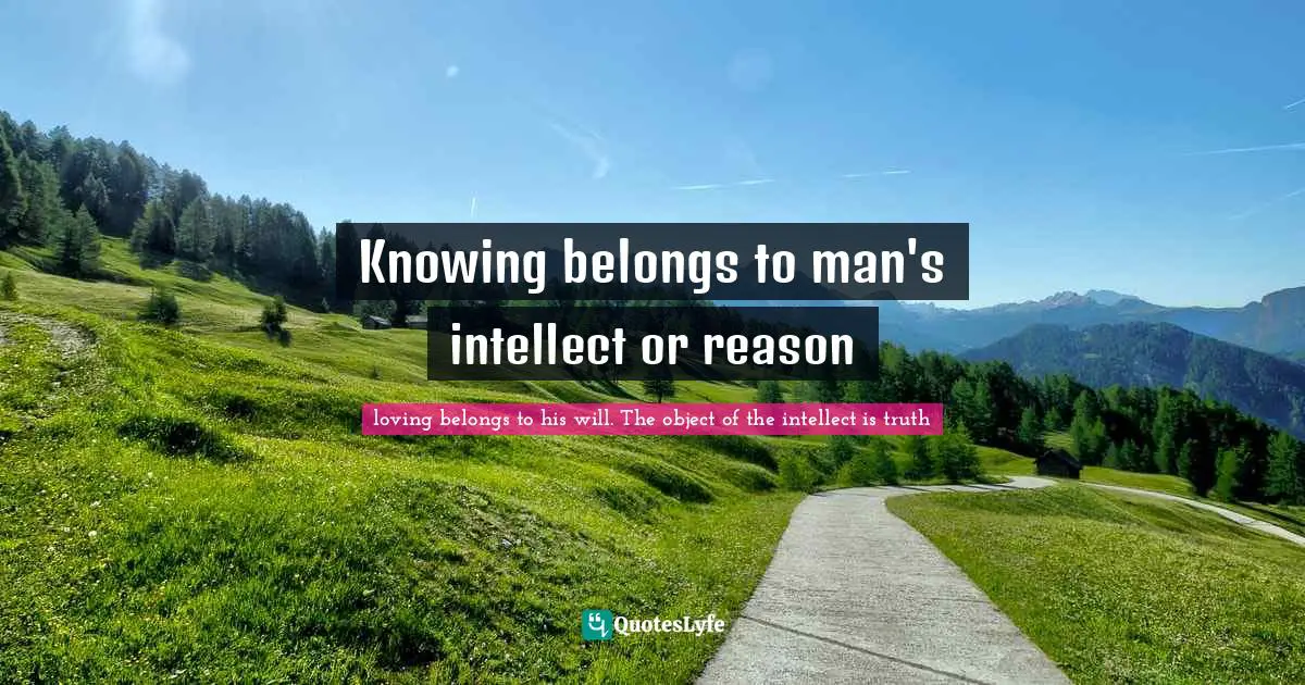 Knowing belongs to man's intellect or reason