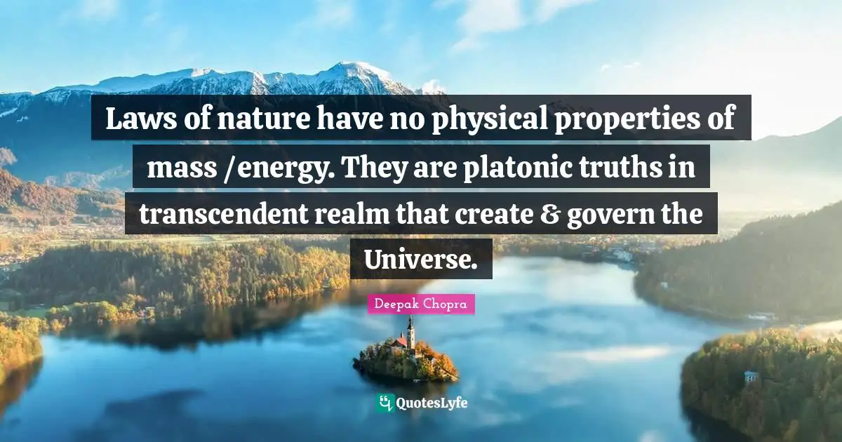 Deepak Chopra Quotes: Laws of nature have no physical properties of mass /energy. They are platonic truths in transcendent realm that create & govern the Universe.
