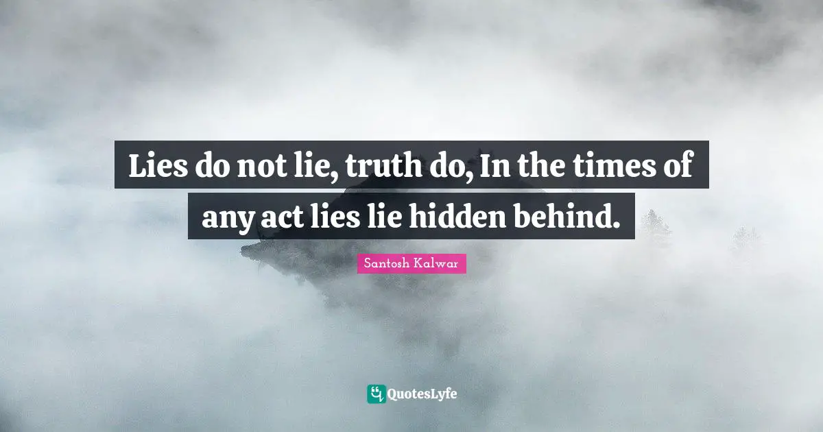 Lies do not lie, truth do, In the times of any act lies lie hidden behind.