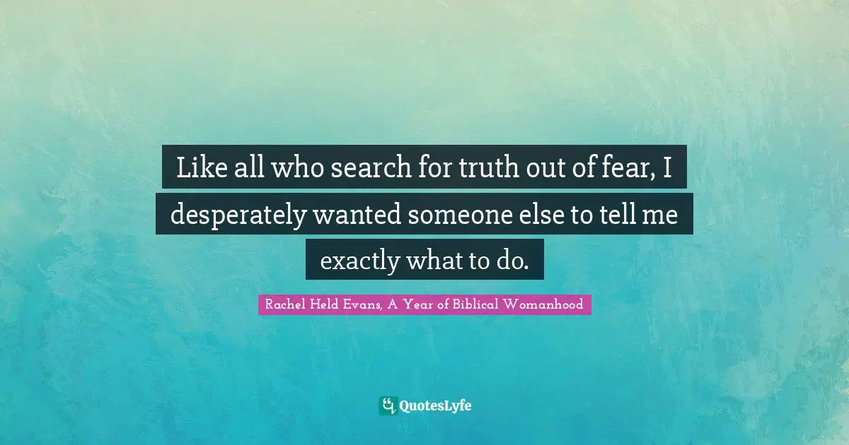 Like all who search for truth out of fear, I desperately wanted someone else to tell me exactly what to do.
