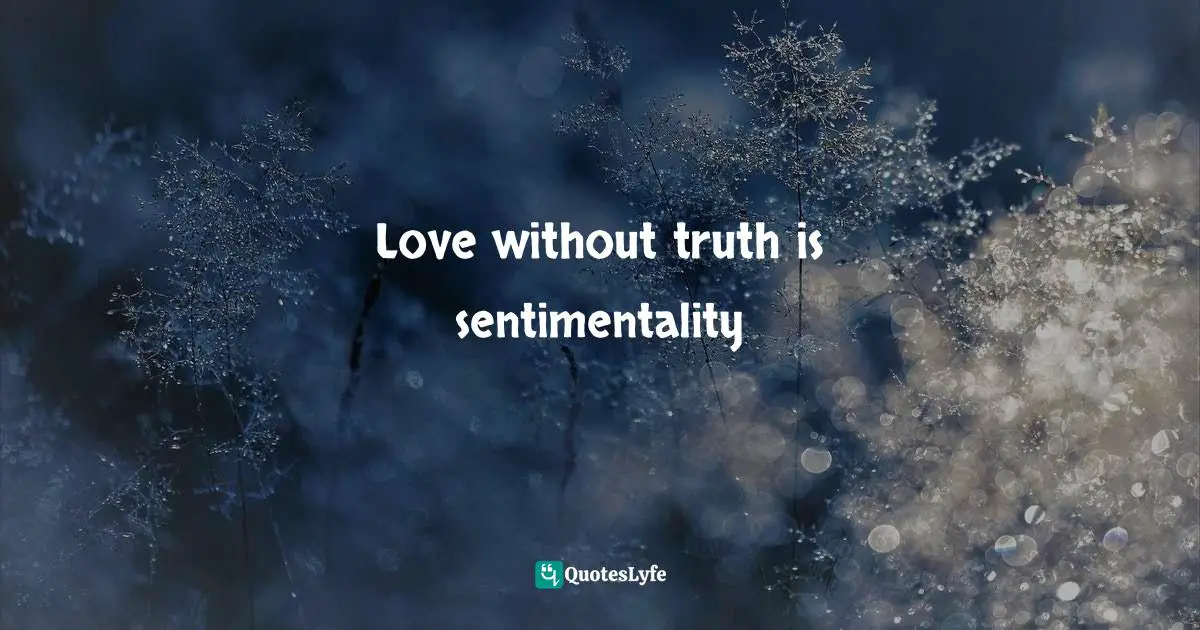 Love without truth is sentimentality