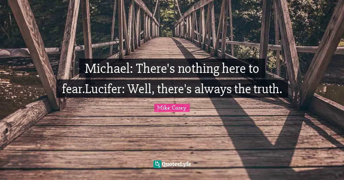 Michael: There's nothing here to fear.Lucifer: Well, there's always the truth.