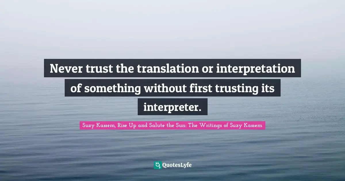 Never trust the translation or interpretation of something without first trusting its interpreter.