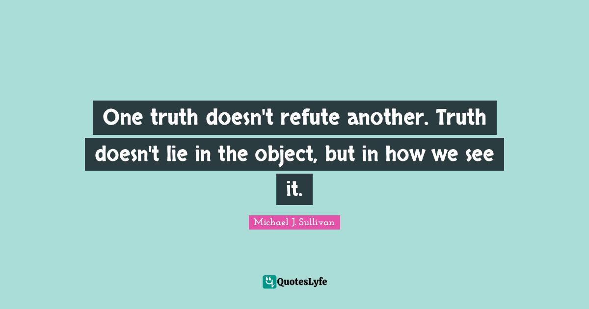 One truth doesn't refute another. Truth doesn't lie in the object, but in how we see it.