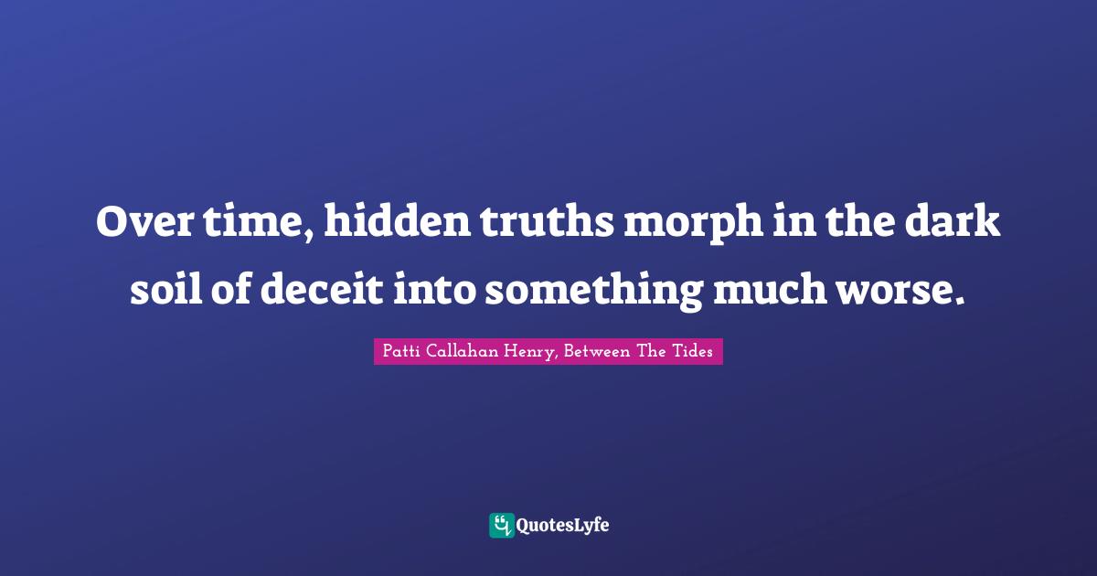 Over time, hidden truths morph in the dark soil of deceit into something much worse.