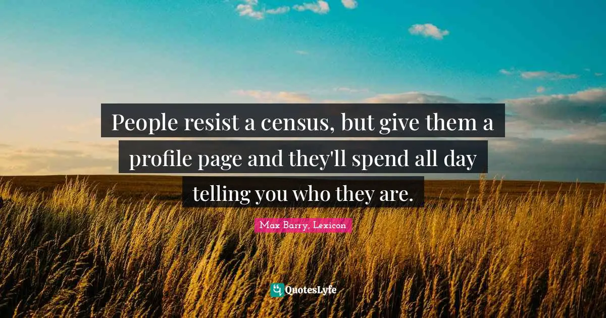 People resist a census, but give them a profile page and they'll spend all day telling you who they are.