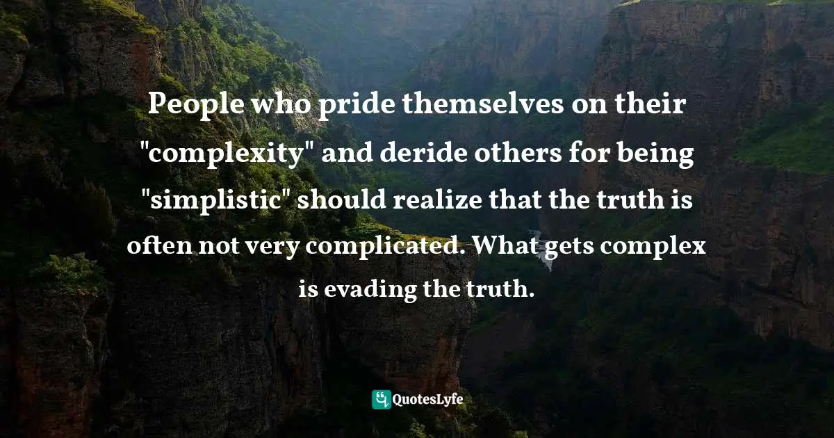 People who pride themselves on their "complexity" and deride others for being "simplistic" should realize that the truth is often not very complicated. What gets complex is evading the truth.