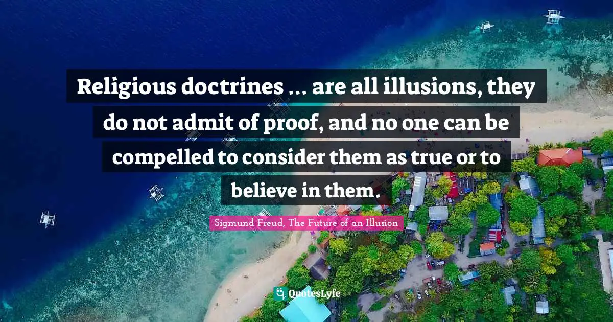 Doctrines Quotes: "Religious doctrines … are all illusions, they do not admit of proof, and no one can be compelled to consider them as true or to believe in them."