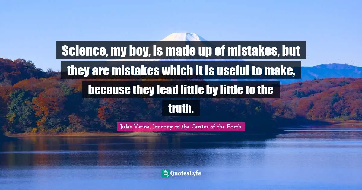 Science, my boy, is made up of mistakes, but they are mistakes which it is useful to make, because they lead little by little to the truth.