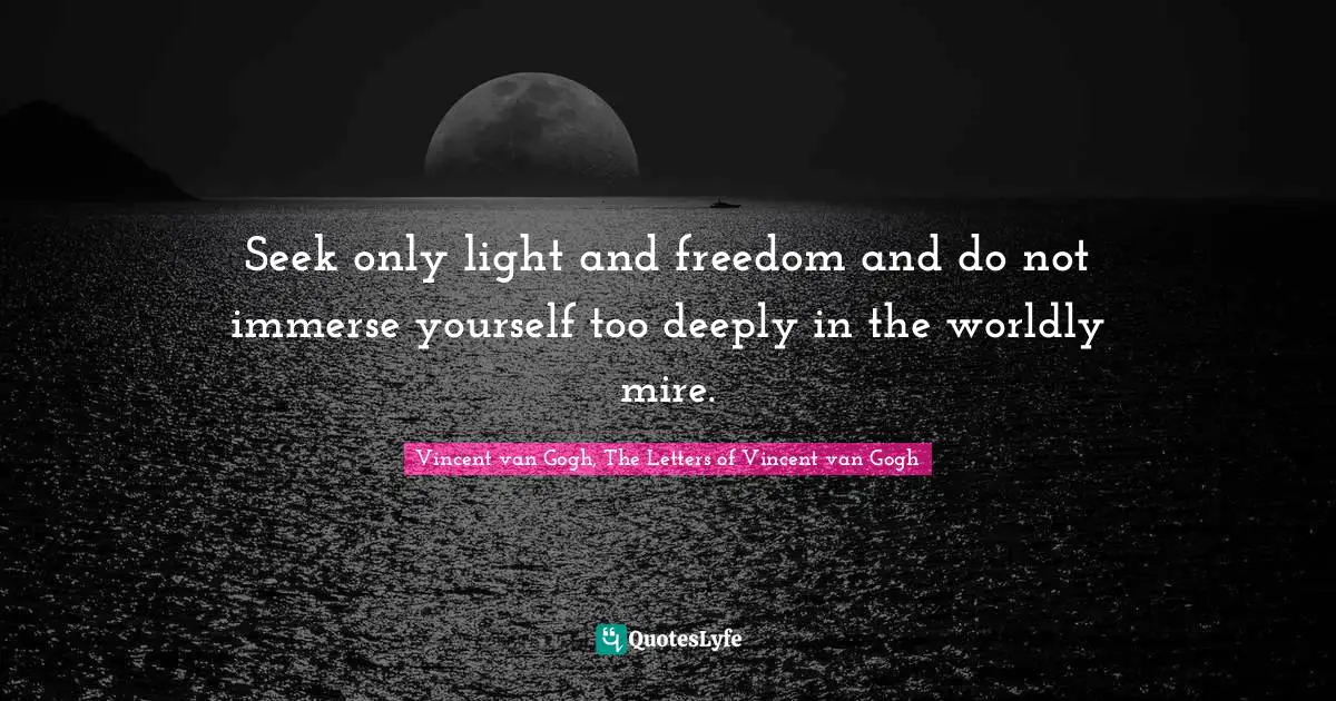 Seek only light and freedom and do not immerse yourself too deeply in the worldly mire.