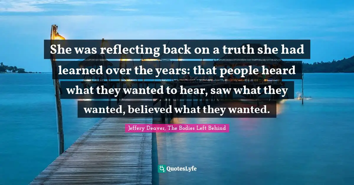 She was reflecting back on a truth she had learned over the years: that people heard what they wanted to hear, saw what they wanted, believed what they wanted.