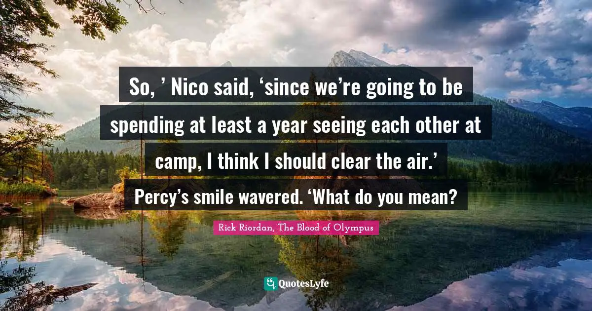So, ’ Nico said, ‘since we’re going to be spending at least a year seeing each other at camp, I think I should clear the air.’ Percy’s smile wavered. ‘What do you mean?