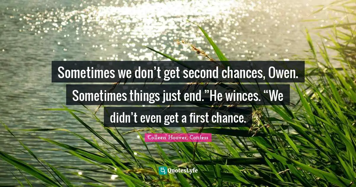 Sometimes we don’t get second chances, Owen. Sometimes things just end.”He winces. “We didn’t even get a first chance.