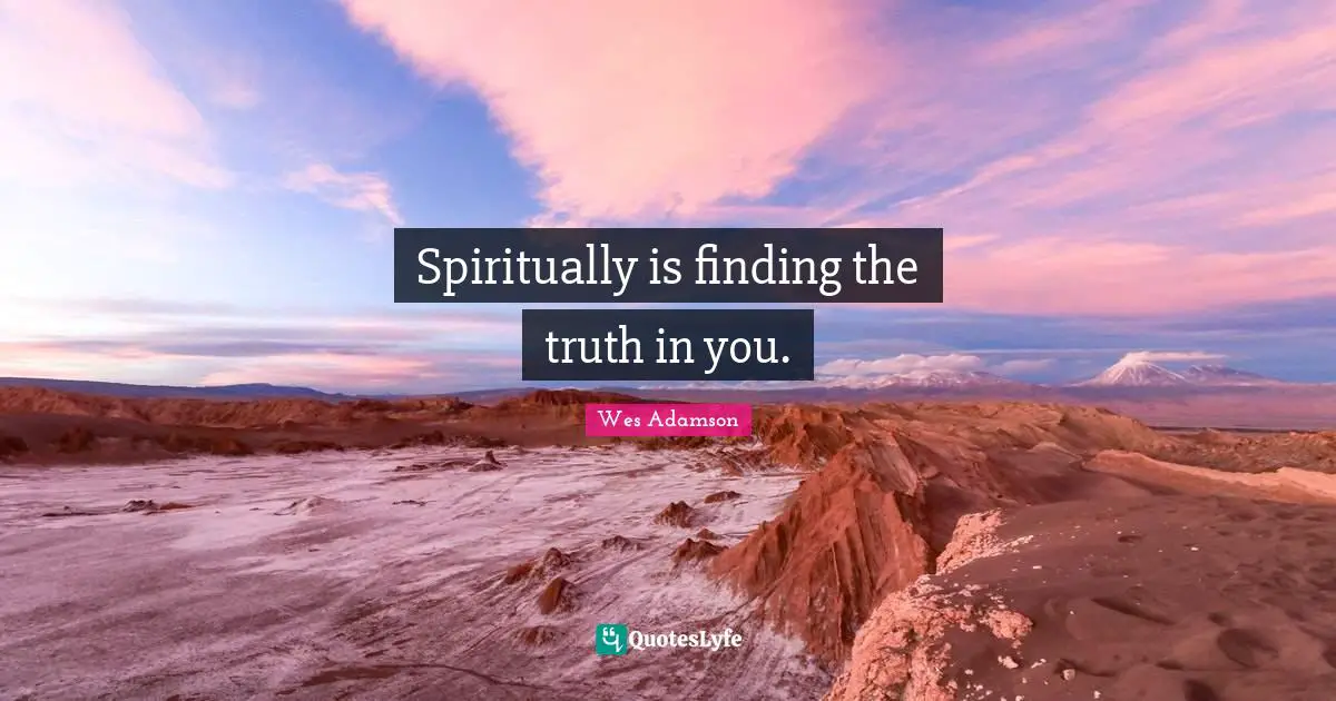 Spiritually is finding the truth in you.