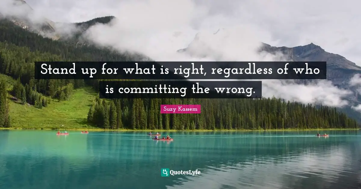 Suzy Kassem Quotes: "Stand up for what is right, regardless of who is committing the wrong."