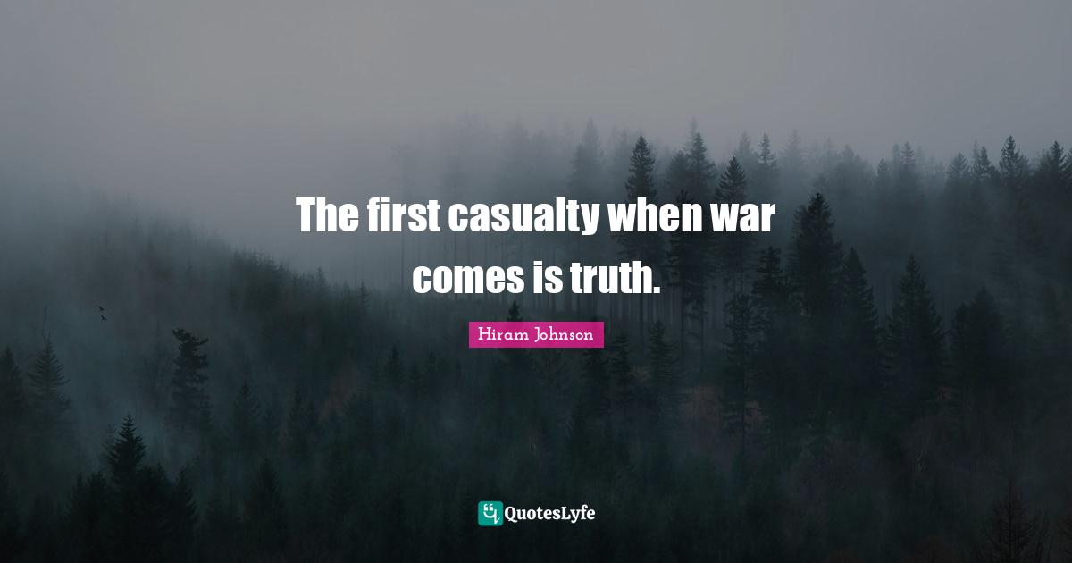 The first casualty when war comes is truth.