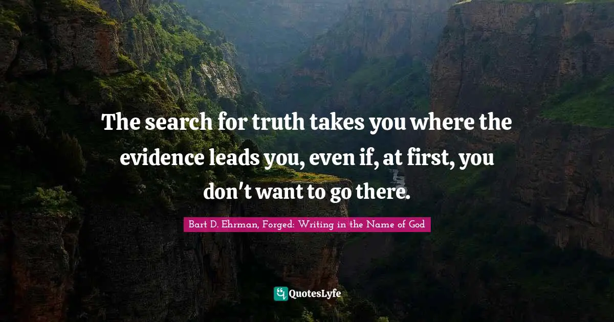 The search for truth takes you where the evidence leads you, even if, at first, you don't want to go there.
