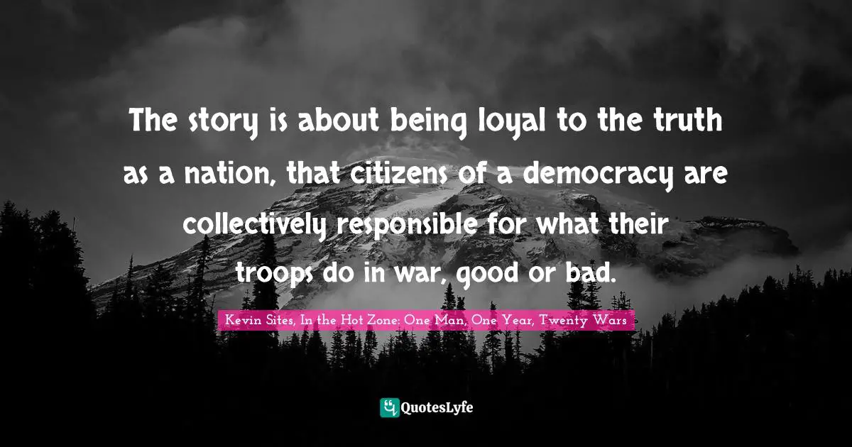 The story is about being loyal to the truth as a nation, that citizens of a democracy are collectively responsible for what their troops do in war, good or bad.