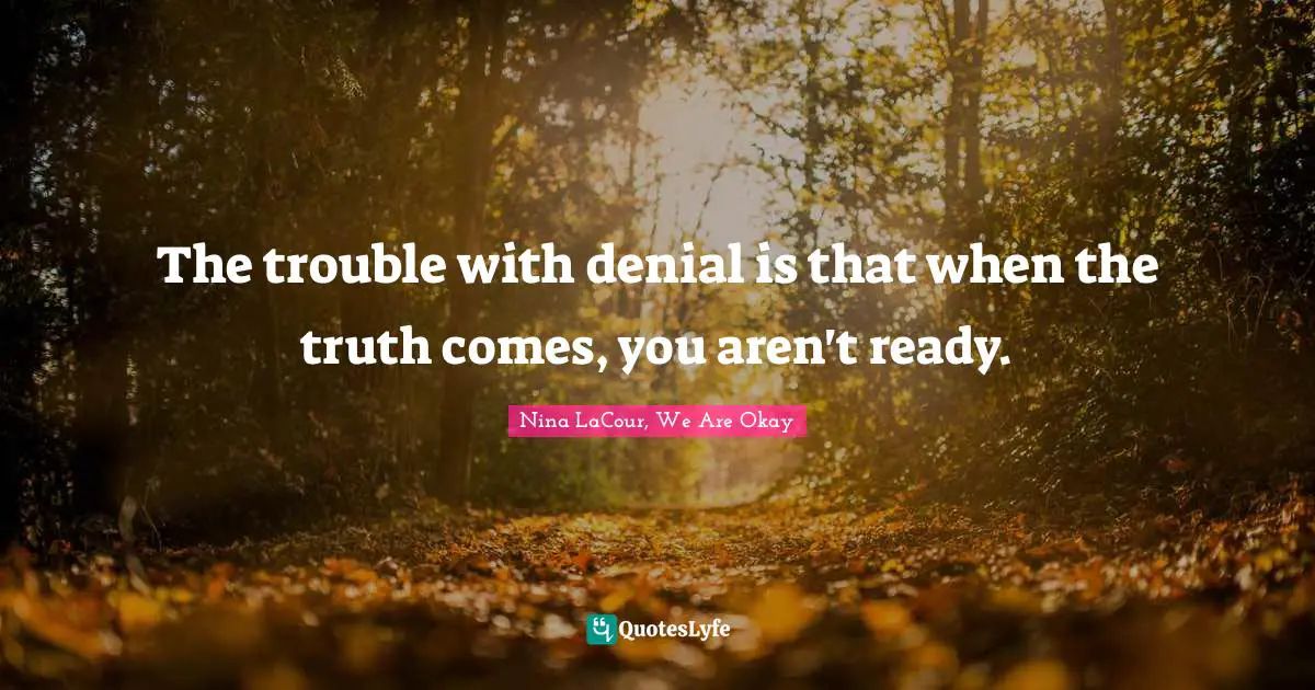 The trouble with denial is that when the truth comes, you aren't ready.