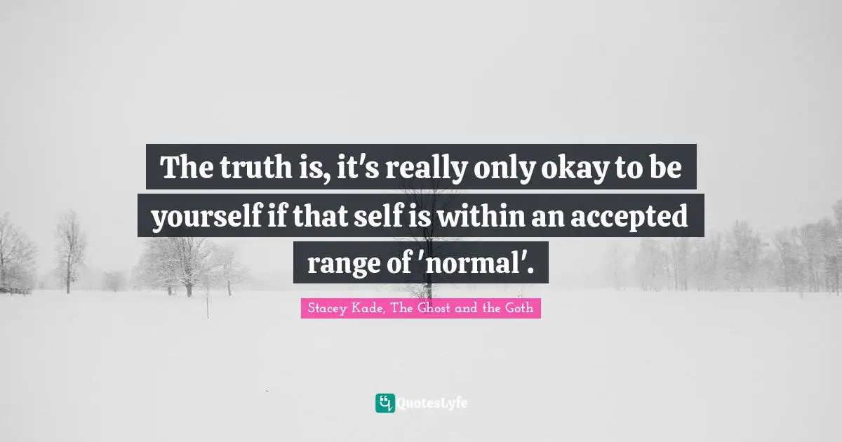Goth Quotes: "The truth is, it's really only okay to be yourself if that self is within an accepted range of 'normal'."