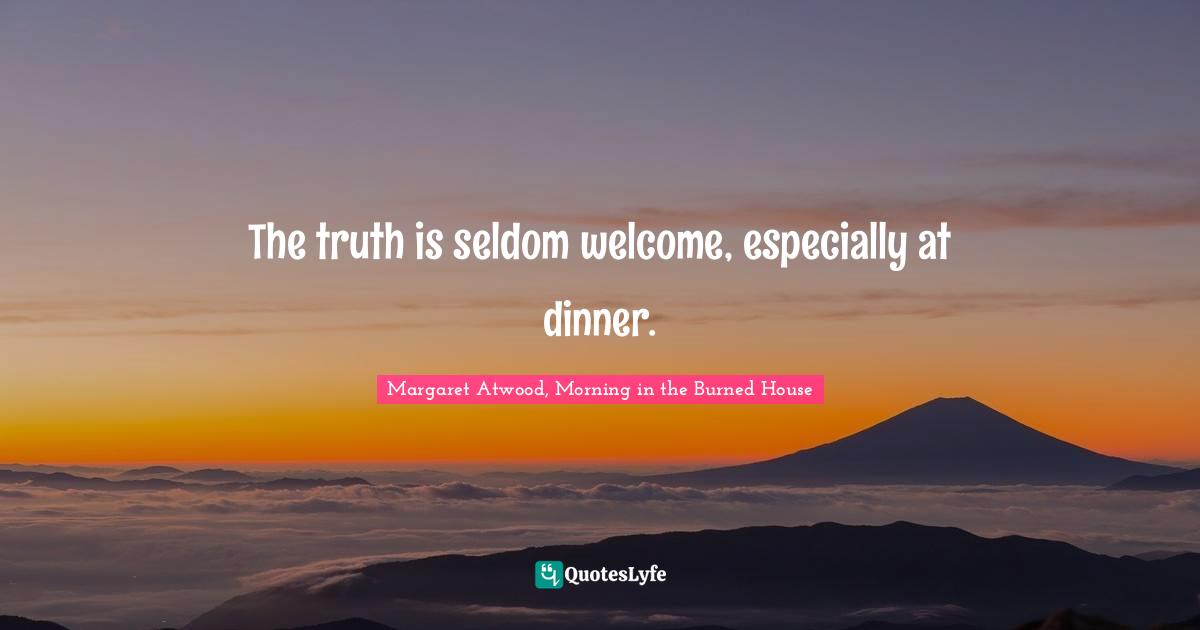 The truth is seldom welcome, especially at dinner.