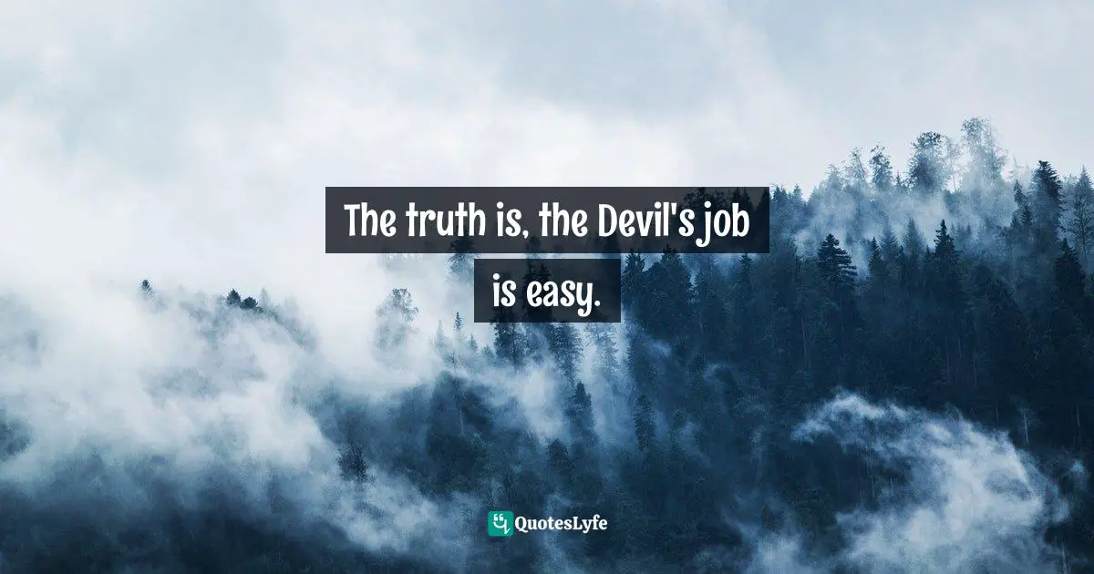 The truth is, the Devil's job is easy.