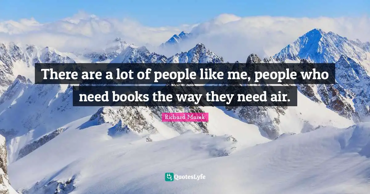 There are a lot of people like me, people who need books the way they need air.