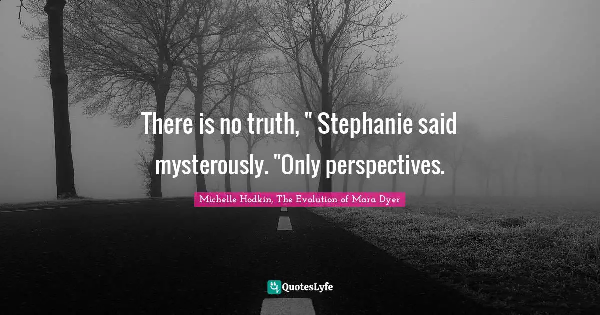 There is no truth, " Stephanie said mysterously. "Only perspectives.
